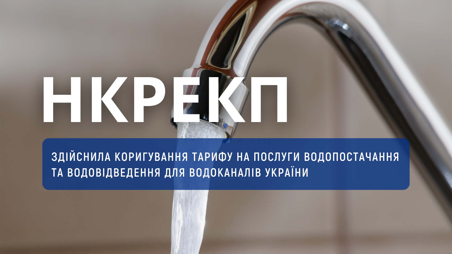 НКРЕКП здійснила коригування тарифу на послуги водопостачання та водовідведення для 34 водоканалів країни