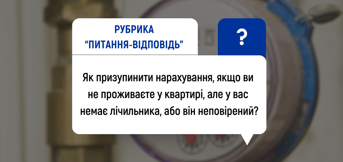 Як призупинити нарахування, якщо ви не проживаєте у квартирі, але у вас немає лічильника, або він неповірений?