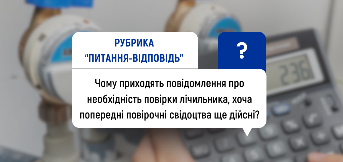 Чому приходить повідомлення про необхідність повірки лічильника, хоча попередні повірочні свідоцтва ще дійсні?
